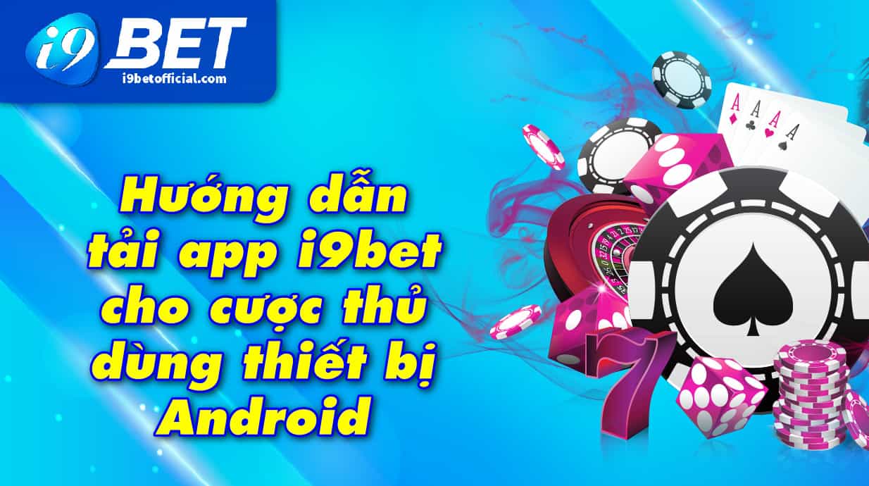 Hướng dẫn tải app i9bet cho cược thủ dùng thiết bị Android
